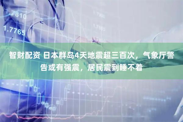 智财配资 日本群岛4天地震超三百次，气象厅警告或有强震，居民震到睡不着