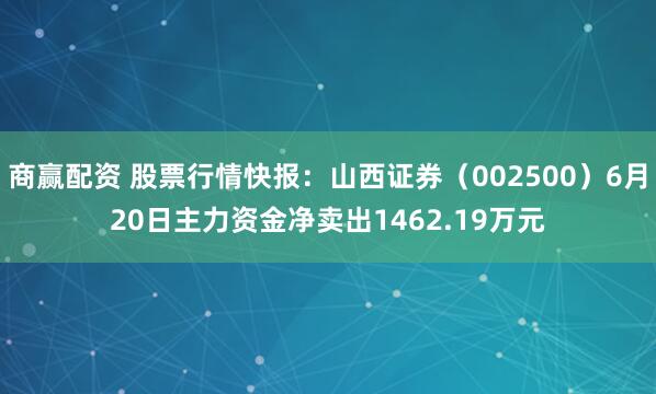 商赢配资 股票行情快报：山西证券（002500）6月20日主力资金净卖出1462.19万元