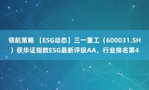领航策略 【ESG动态】三一重工（600031.SH）获华证指数ESG最新评级AA，行业排名第4