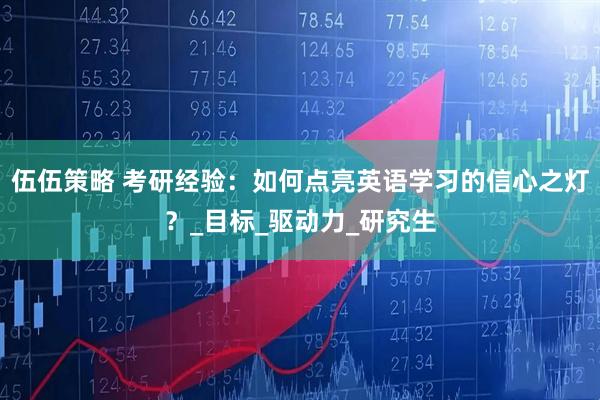 伍伍策略 考研经验：如何点亮英语学习的信心之灯？_目标_驱动力_研究生