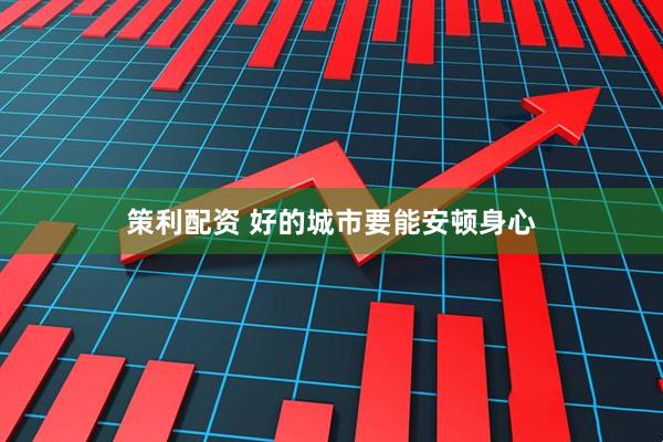 策利配资 好的城市要能安顿身心