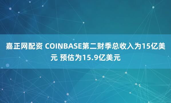 嘉正网配资 COINBASE第二财季总收入为15亿美元 预估为15.9亿美元