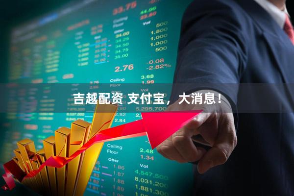 吉越配资 支付宝，大消息！